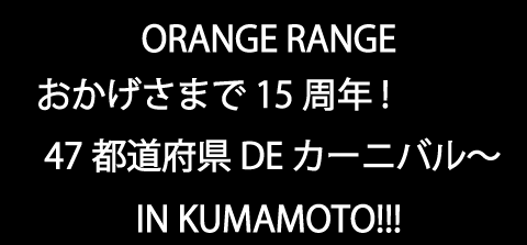 【オレンジレンジ】熊本でライブツアー！おかげさまで１５周年47都道府県DEカーニバル