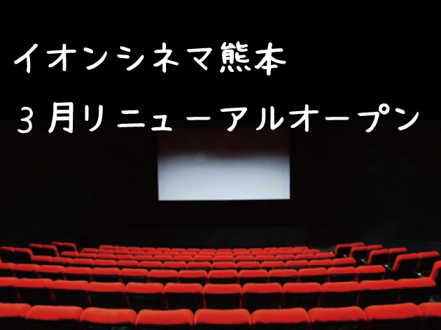 【イオンシネマ】熊本イオンモール映画館！３月営業再開